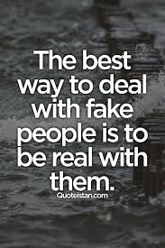 The Best Way To Deal With Fake People Is To Be Real With Them Fake People True Quotes People Quotes