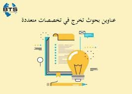 عناوين بحوث تخرج في تخصصات متعددة