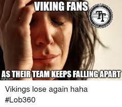 Viking Fans As Their Team Keeps Fallingapart Imgflipcom Vikings Lose Again Haha Lob360 Meme On Me Me