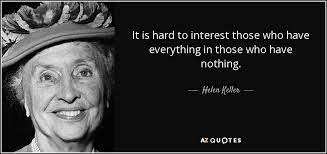 Helen Keller Quote It Is Hard To Interest Those Who Have Everything In
