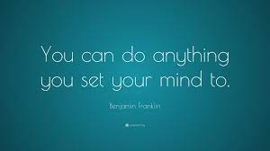 Your mind you can do anything quotes. Benjamin Franklin Quote You Can Do Anything You Set Your Mind To Steve Jobs Quotes President Quotes You Can Do Anything