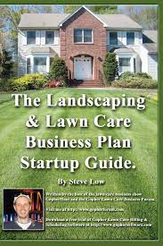 Lawn care and maintenance business is not only about growing plants and trees. The Landscaping And Lawn Care Business Plan Startup Guide A Step By Step Guide On How To Make A Landscape Or Lawn Care Business Plan With Real Life Examples Low Steve 9781440420733