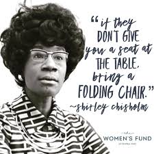 If they don't give you a seat at the table, bring a folding chair." --  Shirley Chisholm, first African-American woman elected to the U.S. Congress  To inspire children and teens with the