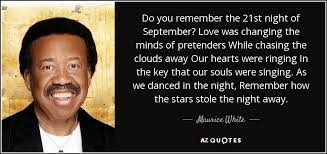 Or you could develop your own unique sept. Maurice White Quote Do You Remember The 21st Night Of September Love Was