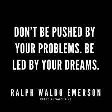 Be led by your dreams. Don T Be Pushed By Your Problems Be Led By Your Dreams Ralph Waldo Emerson Quotes Poster By Quotesgalore Emerson Quotes Ralph Waldo Emerson Quotes Emerson Self Reliance