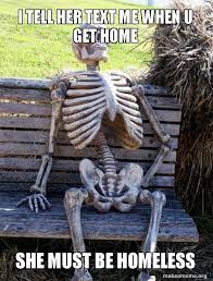I Tell Her Text Me When U Get Home She Must Be Homeless Waiting Skeleton Make A Meme