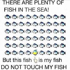 There Are Plenty Of Fish In The Sea But This Is My Fish Do Not Touch My Fish Plenty Of Fish Relationship Memes Funny Relationship
