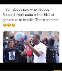 If you enjoyed the video leave a like if not then dislike bruh it do be like that sometimes. Somebody Said When Bobby Shmurda Walk Outta Prison His Hat Gon Return To Him Like Thor S Hammer Ifunny