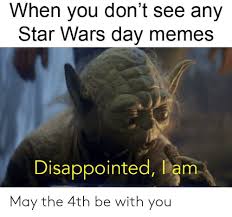 This is definitely true for the memers over at r/prequelmemes. When You Don T See Any Star Wars Day Memes Disappointed Liem May The 4th Be With You Disappointed Meme On Me Me
