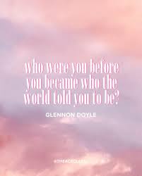 The author walks us through her story and how the choices she had made led her to the life she was living. Who Were You Before You Became Who The World Told You To Be Glennon Doyle Meditation Quotes Untamed Quotes Be Yourself Quotes