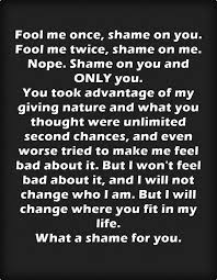 Fool Me Once Shame On You Fool Me Twice Shame On Me Nope Shame On You And Only You You Took Advantage Of My Chance Quotes Fool Quotes Be Yourself Quotes