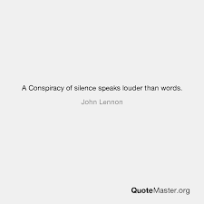 In other words, say nothing, but be nice, loyal, have fun with the. A Conspiracy Of Silence Speaks Louder Than Words John Lennon