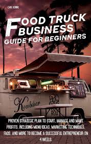 No need to buy your next meal off of a truck. Food Truck B Usiness G U Ide For Beginners Proven Strategic Plan To Start Manage And Make Profi Ts Including Menu Ideas Marketing Techniques Become A Successful Entrepreneur On 4 Weels