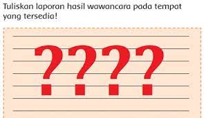 Pilihlah data atau keterangan yang penting. Laporan Hasil Wawancara Tuliskan Pada Tempat Yang Tersedia Kelas 3