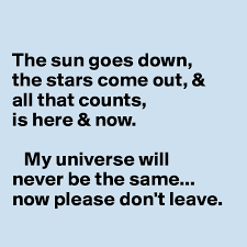 Maybe you would like to learn more about one of these? The Sun Goes Down The Stars Come Out All That Counts Is Here Now My Universe Will Never Be The Same Now Please Don T Leave Post By Wynter On