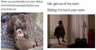 You can get up to stretch and make some funny but cautious moves. 65 Funny Sibling Memes For Brothers And Sisters To Laugh At