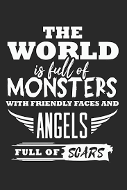 Image result for 'The world is full of monsters with friendly faces and angels fri full of scars.'