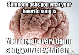 Someone Asks You What Your Favorite Song Is You Forget Every Damn Song Youve Ever Heard Scumbag Brain Quickmeme