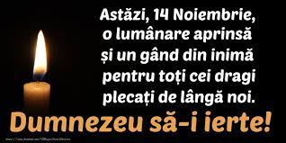 Durerea va ramane in suflet pe veci, dar din fericire se mai atenueaza. AstÄƒzi 14 Noiembrie O Lumanare AprinsÄƒ È™i Un Gand Din InimÄƒ Pentru ToÈ›i Cei Dragi PlecaÈ›i De LangÄƒ Noi Dumnezeu SÄƒ I Ierte