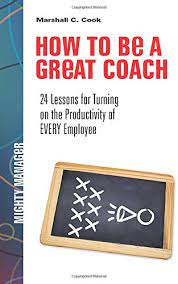 How To Be A Great Coach: 24 Lessons For Turning On The Productivity Of  Every Employee: Cook, Marshall J. J.: 9781259584398: Amazon.com: Books
