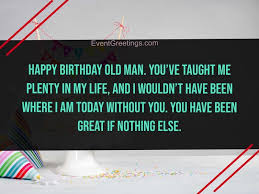 Of course, hyping myself is a newly acquired taste that comes with age. 25 Best Happy Birthday Old Man Wishes And Quotes
