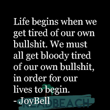 I always arrive late at the office, but i make up for it by leaving early. Life Begins When We Get Tired Of Our Own Bullshit We Must All Readbeach Com