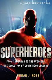 Why do we love superheroes? A Brief History Of Superheroes From Superman To The Avengers The Evolution Of Comic Book Legends Brief Histories Robb Brian Amazon De Bucher