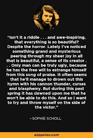 After a close inspection was made, the only bullet holes discovered were on the man's body. Sophie Scholl Quote Isn T It A Riddle And Awe Inspiring That