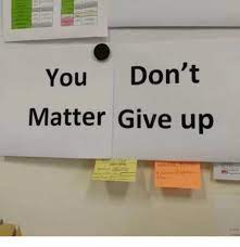 You Don T Matter Give Up Meme On Me Me