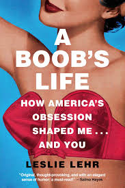 A Boobs Life: How Americas Obsession Shaped Me... and You by Leslie Lehr  | Goodreads