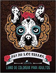Dia del perro del barro amasad. Dia De Los Perros Libro De Colorear Para Adultos Un Libro Unico Para Los Amantes De Los Perros Dia De Los Muertos Calaveras De Azucar Amazon De Papeterie Bleu Fremdsprachige Bucher