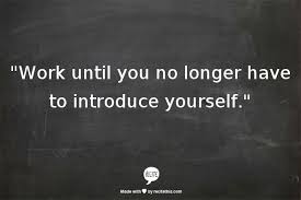 Work So Hard Until You No Longer Have To Introduce Yourself Work Until You No Longer Have To Introduce Yourself Life Quotes Quotable Quotes Inspirational Words