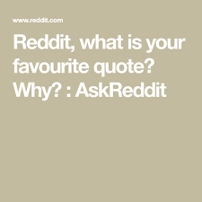 High quality reddit quote gifts and merchandise. Reddit What Is Your Favourite Quote Why Askreddit Quotes Context Sentences This Or That Questions