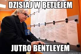 Dzisiaj w betlejem, dzisiaj w betlejem, wesoła nowina. Dzisiaj W Betlejem Jutro Bentleyem Typowy Bukmacher Meme Generator