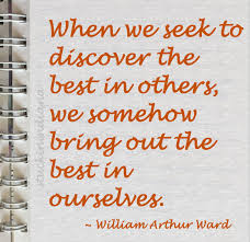 When We Seek To Discover The Best In Others We Somehow Bring Out The Best In Ourselves William Arthur Ward Quote Inspirational Quotes Quotes Me Quotes