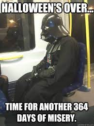 HALLOWEEN'S OVER... TIME FOR ANOTHER 364 DAYS OF MISERY. - Sad Vader -  quickmeme