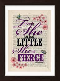 Also relevant for self confidence, self esteem, and a reminder of who you really are. Shakespeare Quote Though She Be But Little She Is Fierce Print With Flowers On 1880 S Dictionary Page Jam Art Prints Irish Art And Design Shop Dublinjam Art Prints
