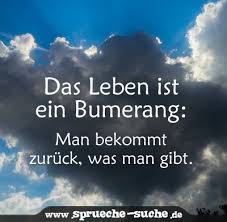 Das Leben Ist Ein Bumerang Man Bekommt Zuruck Was Man Gibt Spruche Suche Spruche Zitate Leben