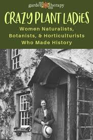 Crazy Plant Ladies Through The Ages Women Naturalists Botanists And Horticulturists Who Made History Garden Therapy Plant Lady Horticulturist Botanist
