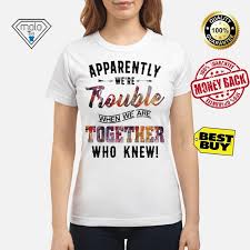 Apparently We Re Trouble When We Are Together Who Knew Shirt Thighs Shirt Girl Tattoos Pretty Eyes