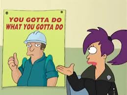 She sells drugs and when she trys to quit damion, her boss, prepares to kill her. Yarn You Gotta Do What You Gotta Do Futurama 1999 S01e01 Video Clips By Quotes F73a4997 ç´—