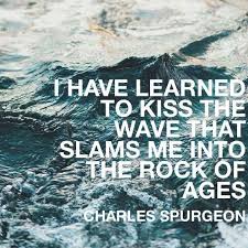 I Have Learned To Kiss The Wave That Slams Me Into The Rock Of Ages Charles Spurgeon Spurgeon Quotes Charles Spurgeon Quotes Inspirational Quotes