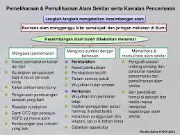 Hal ini dapat dilihat dengan berlakunya bencana alam yang begitu berleluasa seperti tsunami , banjir besar , gempa bumi , tanah runtuh dan sebagainya. Langkah Pemeliharaan Pemuliharaan Pengawalan Pencemaran Alam Seki