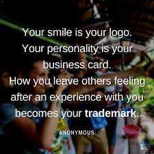 Your personality is your business card. Your Smile Is Your Logo Your Personality Is Your Business Card How You Leave Others Feeling After An Experience With You Becomes Your Trademark Takemetour S Blog
