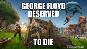 Для просмотра онлайн кликните на видео ⤵. George Floyd Deserved To Die Fortnite Battle Royale Game Make A Meme