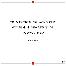 Unique Birthday Quotes For Dad From Daughter To A Father Growing Old Nothing Is Dearer Than A Daughter Euripides Father Daughter Quotes Father Daughter Quotes Daughter Quotes Father Quotes