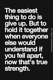 The Easiest Thing To Do Is Give Up But To Hold It Together When Everyone Else Would Understand Inspirational Quotes Pictures Quotes About Strength New Quotes