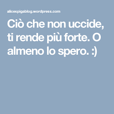 Cio Che Non Uccide Fortifica O Almeno Lo Spero