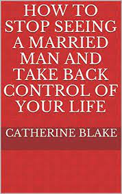 Amazon.com: How To Stop Seeing A Married Man And Take Back Control Of Your  Life Ebook : Blake, Catherine: Books