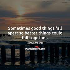Good things fall apart so that better things can fall together. Sometimes Good Things Fall Apart So Better Things Could Fall Together Idlehearts